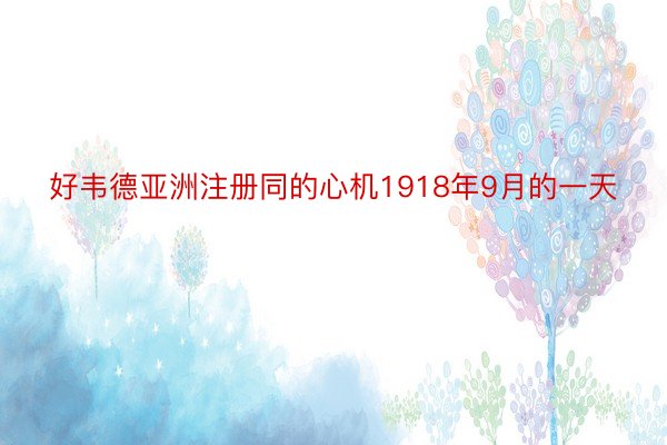 好韦德亚洲注册同的心机1918年9月的一天