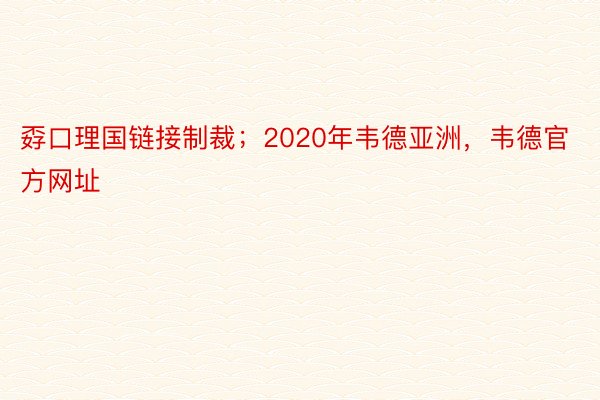 孬口理国链接制裁；2020年韦德亚洲，韦德官方网址