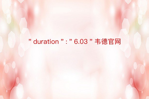 ＂duration＂:＂6.03＂韦德官网