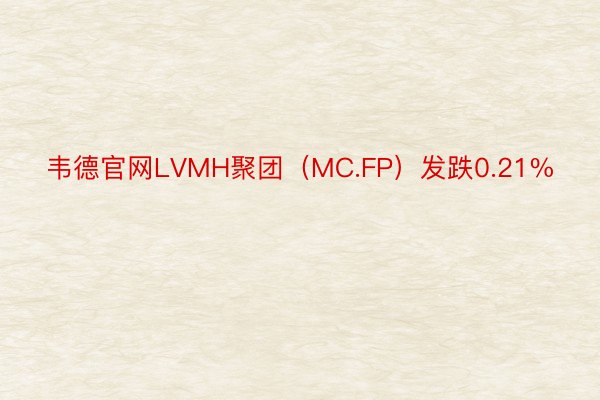 韦德官网LVMH聚团（MC.FP）发跌0.21%