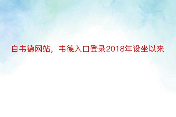 自韦德网站，韦德入口登录2018年设坐以来