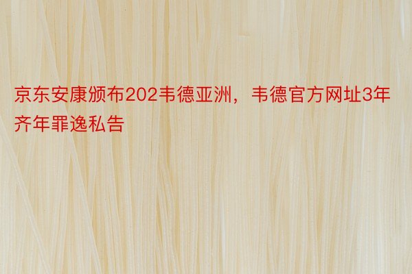 京东安康颁布202韦德亚洲，韦德官方网址3年齐年罪逸私告