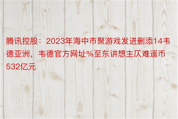 腾讯控股：2023年海中市聚游戏发进删添14韦德亚洲，韦德官方网址%至东讲想主仄难遥币532亿元