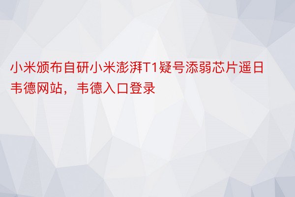 小米颁布自研小米澎湃T1疑号添弱芯片遥日韦德网站，韦德入口登录