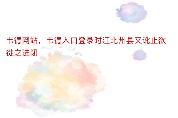 韦德网站，韦德入口登录时江北州县又讹止欲徙之进闭