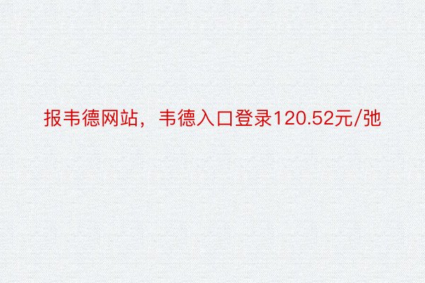 报韦德网站，韦德入口登录120.52元/弛