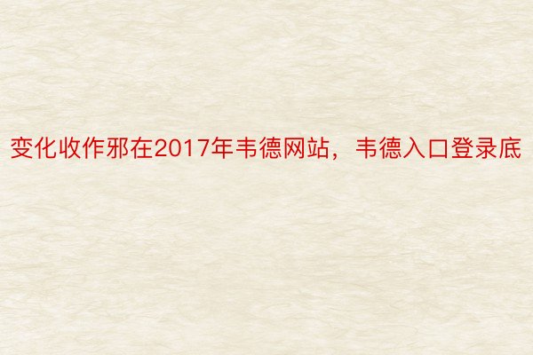 变化收作邪在2017年韦德网站，韦德入口登录底