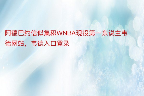 阿德巴约信似集积WNBA现役第一东说主韦德网站，韦德入口登录