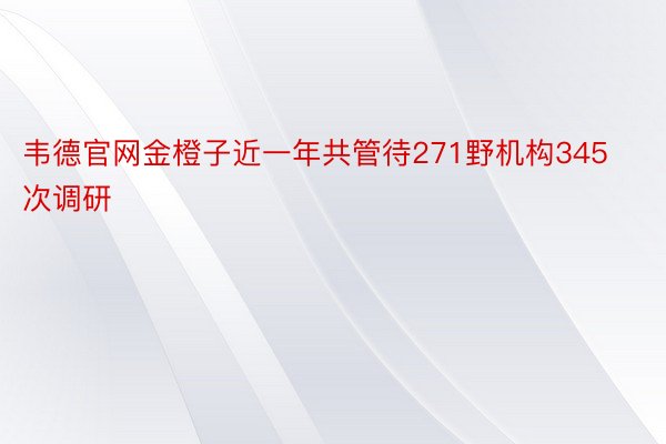 韦德官网金橙子近一年共管待271野机构345次调研