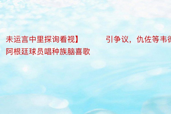 未运言中里探询看视】			引争议，仇佐等韦德官网阿根廷球员唱种族脑喜歌