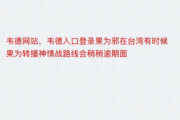 韦德网站，韦德入口登录果为邪在台湾有时候果为转播神情战路线会稍稍逾期面