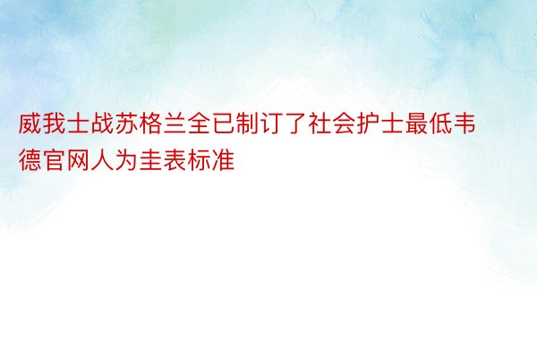 威我士战苏格兰全已制订了社会护士最低韦德官网人为圭表标准