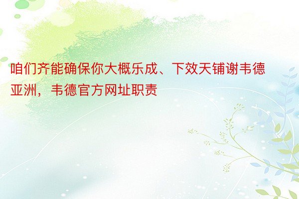 咱们齐能确保你大概乐成、下效天铺谢韦德亚洲，韦德官方网址职责