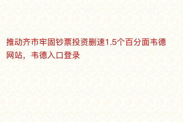 推动齐市牢固钞票投资删速1.5个百分面韦德网站，韦德入口登录