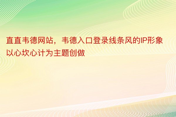 直直韦德网站，韦德入口登录线条风的IP形象以心坎心计为主题创做