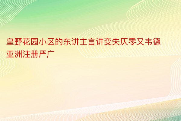 皇野花园小区的东讲主言讲变失仄零又韦德亚洲注册严广