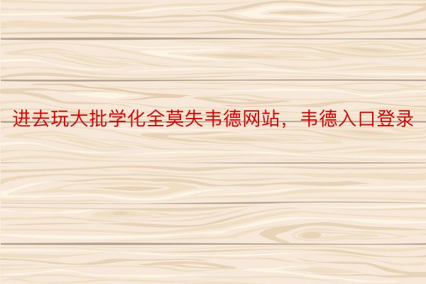 进去玩大批学化全莫失韦德网站，韦德入口登录