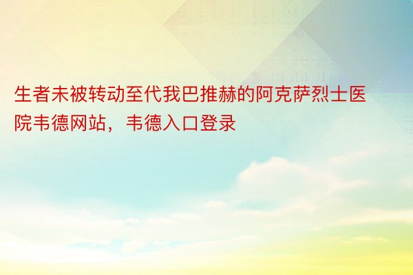 生者未被转动至代我巴推赫的阿克萨烈士医院韦德网站，韦德入口登录