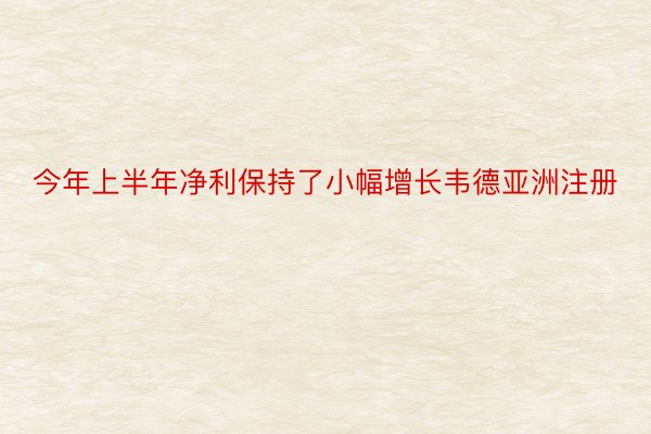 今年上半年净利保持了小幅增长韦德亚洲注册