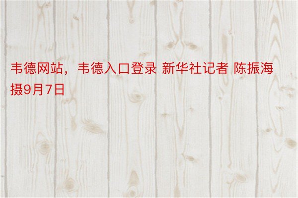 韦德网站，韦德入口登录 新华社记者 陈振海 摄9月7日